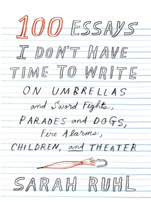 Title details for 100 Essays I Don't Have Time to Write by Sarah Ruhl - Wait list